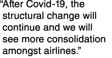   After Covid-19, the structural change will continue and we will see more consolidation amongst air lines   