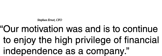 Stephan Ernst, CFO   Our motivation was and is to continue to enjoy the high privilege of financial independence as a   